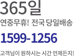 365일 연중무휴! 전국 당일배송 1599-1256 고객님이 원하시는 시간 언제든지!